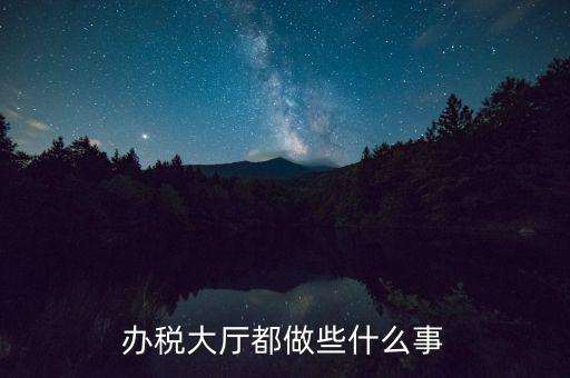 稅務(wù)大廳承擔(dān)什么責(zé)任，辦稅大廳都做些什么事