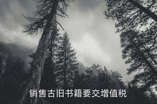 圖書什么時候收增值稅，銷售古舊書籍要交增值稅