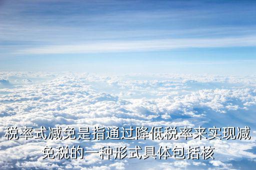 什么是稅率式減免，稅收減免形式有哪幾種