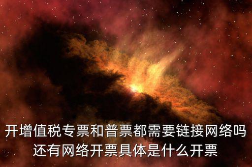 非網(wǎng)絡(luò)發(fā)票是什么意思啊，開增值稅專票和普票都需要鏈接網(wǎng)絡(luò)嗎還有網(wǎng)絡(luò)開票具體是什么開票
