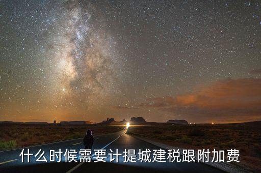 企業(yè)城建稅什么時(shí)間交，什么時(shí)候需要計(jì)提城建稅跟附加費(fèi)