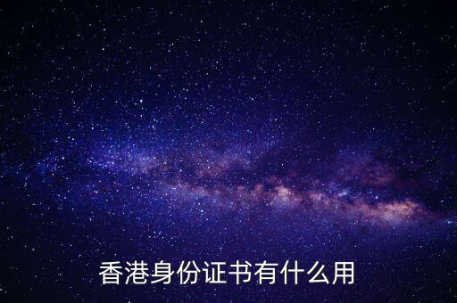 香港身份證明書(shū)是什么，香港身份證書(shū)有什么用