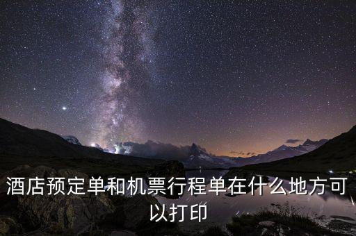酒店預(yù)定單和機票行程單在什么地方可以打印