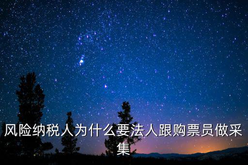 風(fēng)險納稅人為什么要法人跟購票員做采集