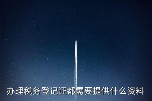 做稅務登記需要什么，稅務登記 代辦需要什么手續(xù)