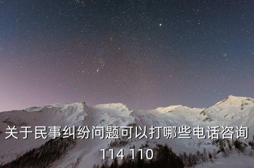 有什么電話是可以咨詢(xún)問(wèn)題的，關(guān)于民事糾紛問(wèn)題可以打哪些電話咨詢(xún)114 110