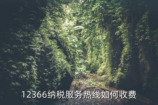 12366納稅服務(wù)熱線(xiàn)如何收費(fèi)