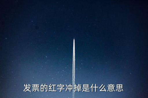 銷項稅沖紅是什么意思，發(fā)票的紅字沖掉是什么意思