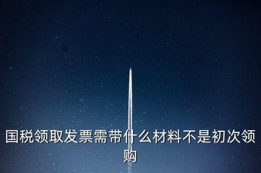 國稅局領(lǐng)票帶什么資料，去稅務(wù)局領(lǐng)發(fā)票需要帶什么資料去
