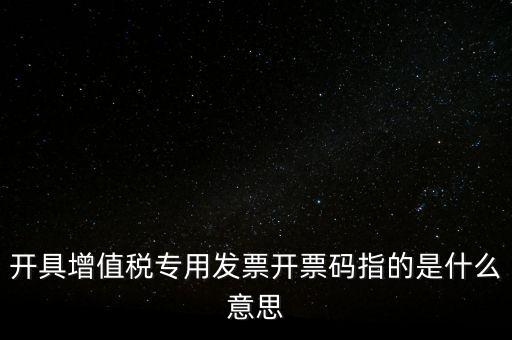 增值票的開票碼是什么，增值稅普通發(fā)票上的開票碼指的什么意思