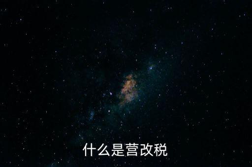 什么是營改增值稅，什么是營改稅