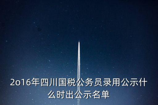 國稅局公示是什么時候，今年國稅公務員正式錄用公告什么時候出
