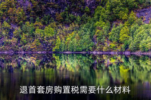 退購(gòu)置稅需要什么資料，退首套房購(gòu)置稅需要什么材料