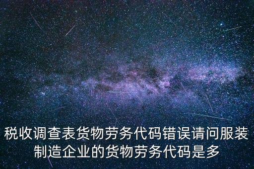 稅收調查表貨物勞務代碼錯誤請問服裝制造企業(yè)的貨物勞務代碼是多