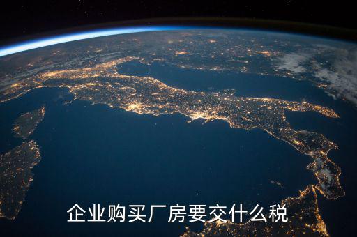 買廠房要交什么稅，企業(yè)自購土地新建廠房涉及哪些具體稅種如何繳納