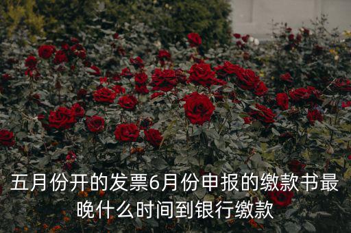 五月份開的發(fā)票6月份申報(bào)的繳款書最晚什么時間到銀行繳款