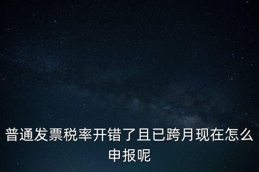 稅率錯(cuò)了的普票按什么申報(bào)，增值稅普通發(fā)票稅率開錯(cuò)怎么報(bào)稅