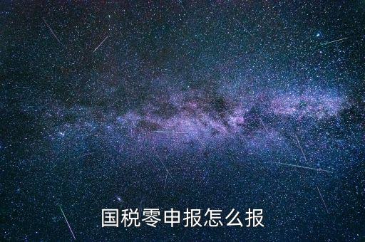 國(guó)稅零申報(bào) 都是什么程序，國(guó)稅零申報(bào)怎么報(bào)