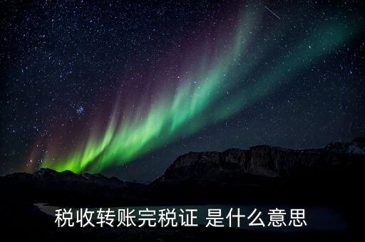什么是轉(zhuǎn)開(kāi)納稅憑證，稅收轉(zhuǎn)賬完稅證 是什么意思