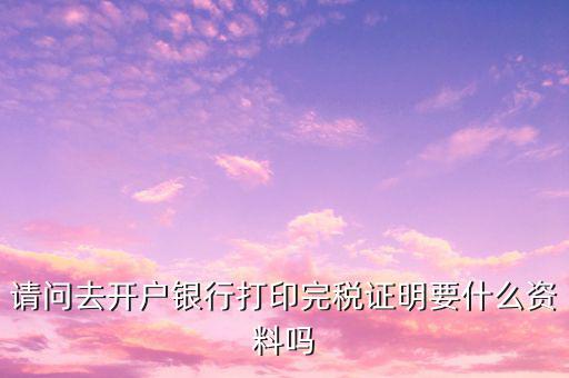 開完稅證明需要帶什么，開具房產(chǎn)完稅證明需要哪些材料