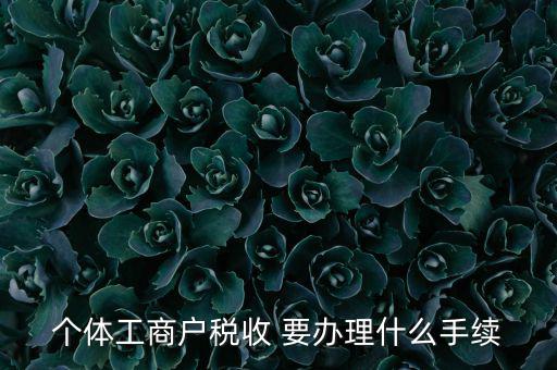 個(gè)體核稅需要什么資料，個(gè)體工商戶稅收 要辦理什么手續(xù)