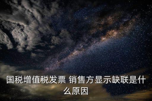 國(guó)稅增值稅發(fā)票 銷(xiāo)售方顯示缺聯(lián)是什么原因