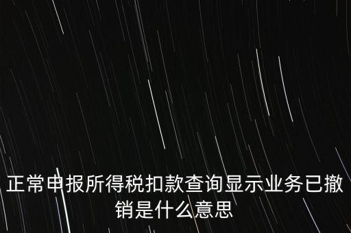 納稅人撤銷是什么意思，正常申報所得稅扣款查詢顯示業(yè)務(wù)已撤銷是什么意思