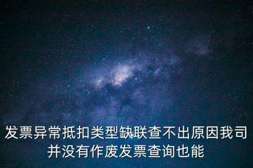 發(fā)票異常抵扣類型缺聯(lián)查不出原因我司并沒(méi)有作廢發(fā)票查詢也能