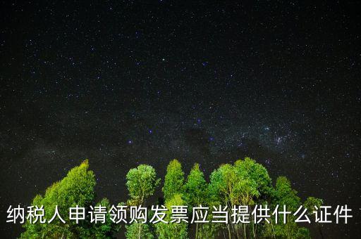 納稅人申請領(lǐng)購發(fā)票應(yīng)當提供什么證件