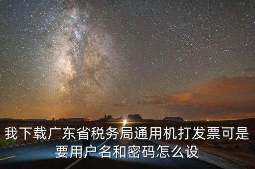 我下載廣東省稅務(wù)局通用機(jī)打發(fā)票可是要用戶(hù)名和密碼怎么設(shè)