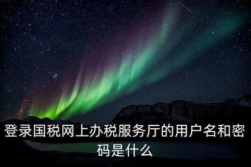 稅務網廳是什么，江蘇國稅網上辦稅服務廳的用戶名是什么