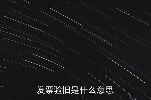 什么情況發(fā)票驗舊，發(fā)票驗舊是什么意思