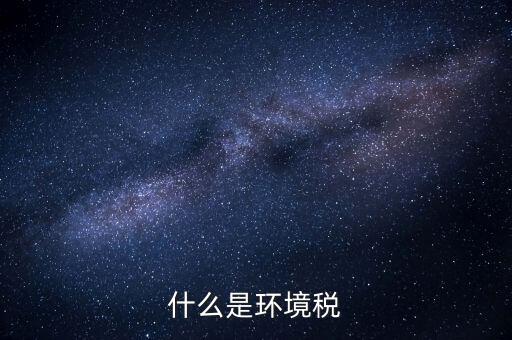 環(huán)保稅屬于什么分類，環(huán)境稅是什么意思