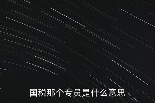 國家稅務(wù)局中的稅務(wù)科室專員是干什么的，稅務(wù)專員是一種什么工作和會計(jì)有什么不同和會計(jì)一樣也分從