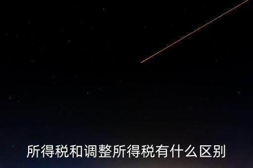 變動(dòng)稅收是什么，所得稅和調(diào)整所得稅有什么區(qū)別