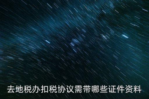 成都簽訂扣稅協(xié)議帶什么，去地稅辦扣稅協(xié)議需帶哪些證件資料