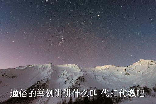 地稅代扣代繳什么意思，通俗的舉例講講什么叫 代扣代繳吧