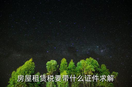 租賃稅要帶什么證件，房屋租賃稅要帶什么證件求解