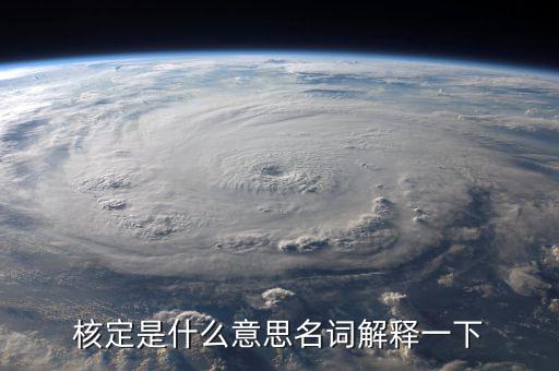 普通發(fā)票核定是什么意思，核定是什么意思名詞解釋一下