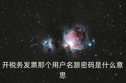 國稅登陸用戶名密碼是什么意思，開稅務(wù)發(fā)票那個用戶名跟密碼是什么意思