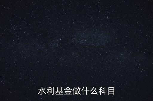 什么叫水利基金，會(huì)計(jì) 水利基金