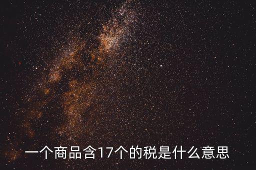 興稅強(qiáng)國(guó)是什么意思，一個(gè)商品含17個(gè)的稅是什么意思