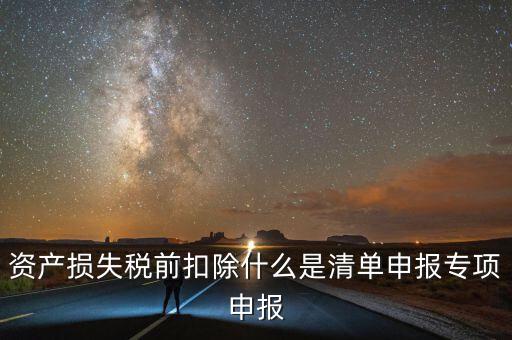 清單申報(bào)資產(chǎn)損失提供什么資料，資產(chǎn)損失稅前扣除什么是清單申報(bào)專(zhuān)項(xiàng)申報(bào)