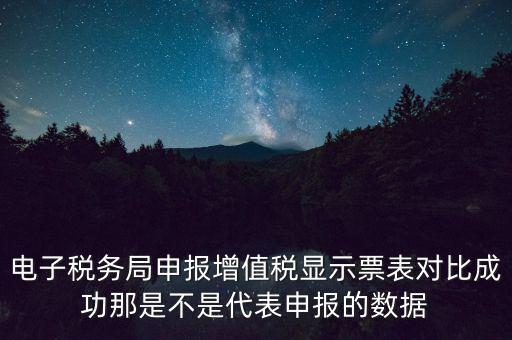 什么叫增值稅申報比對管理，電子稅務局申報增值稅顯示票表對比成功那是不是代表申報的數(shù)據(jù)