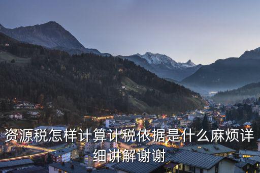 資源稅知道換算比是按什么交稅，資源稅怎樣計算計稅依據(jù)是什么麻煩詳細講解謝謝