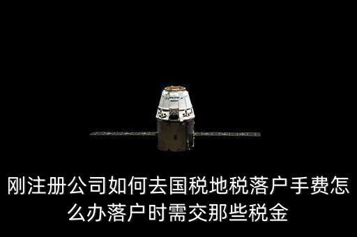 什么是地稅落戶，剛注冊(cè)公司如何去國(guó)稅地稅落戶手費(fèi)怎么辦落戶時(shí)需交那些稅金