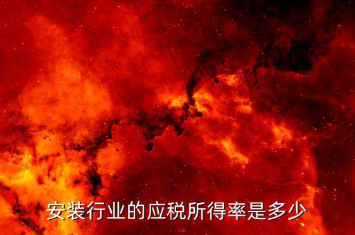 什么是行業(yè)應(yīng)稅所得率，安裝行業(yè)的應(yīng)稅所得率是多少