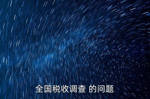 稅收調(diào)研是什么，國(guó)稅三稅調(diào)查是指哪三稅