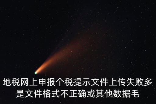 為什么個(gè)稅上傳數(shù)據(jù)失敗，地稅網(wǎng)上申報(bào)個(gè)稅提示文件上傳失敗多是文件格式不正確或其他數(shù)據(jù)毛
