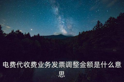 發(fā)票調(diào)試是什么意思，電費代收費業(yè)務發(fā)票調(diào)整金額是什么意思